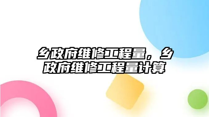 鄉政府維修工程量，鄉政府維修工程量計算