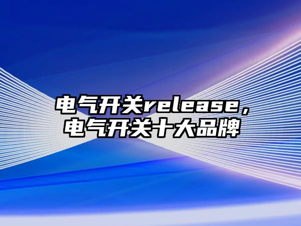 電氣開關release，電氣開關十大品牌