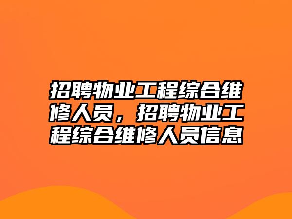 招聘物業工程綜合維修人員，招聘物業工程綜合維修人員信息