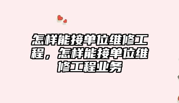 怎樣能接單位維修工程，怎樣能接單位維修工程業務