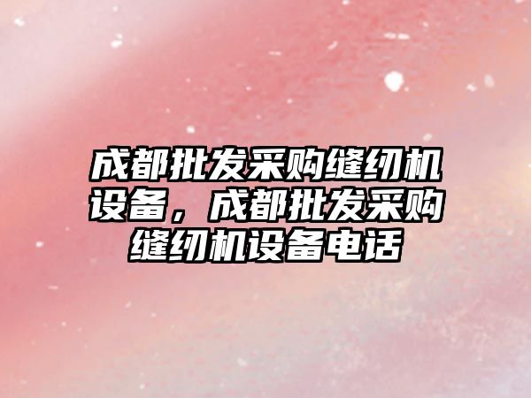 成都批發采購縫紉機設備，成都批發采購縫紉機設備電話