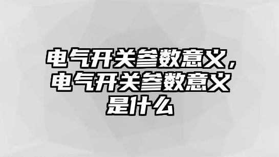 電氣開關參數意義，電氣開關參數意義是什么