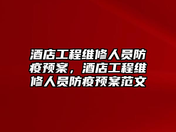 酒店工程維修人員防疫預案，酒店工程維修人員防疫預案范文