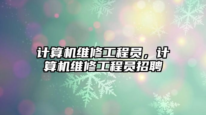 計算機維修工程員，計算機維修工程員招聘