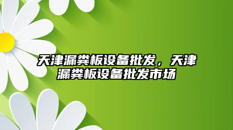 天津漏糞板設備批發，天津漏糞板設備批發市場