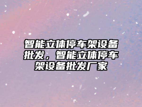 智能立體停車架設備批發，智能立體停車架設備批發廠家