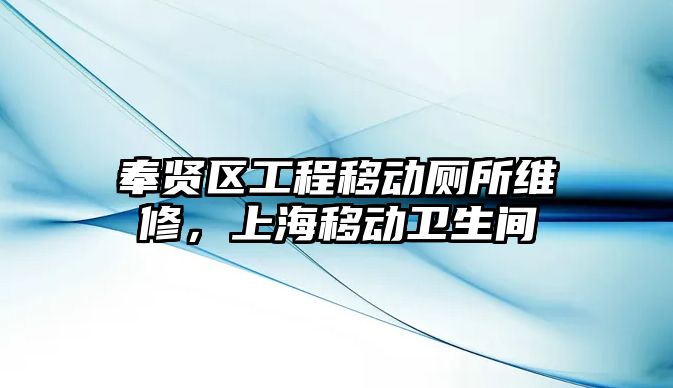 奉賢區工程移動廁所維修，上海移動衛生間