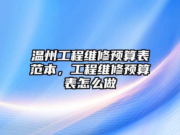 溫州工程維修預算表范本，工程維修預算表怎么做