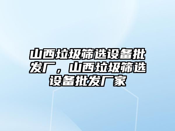 山西垃圾篩選設備批發廠，山西垃圾篩選設備批發廠家