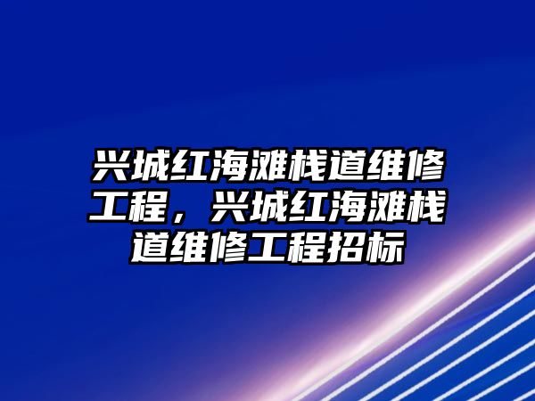 興城紅海灘棧道維修工程，興城紅海灘棧道維修工程招標