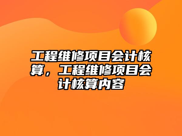 工程維修項目會計核算，工程維修項目會計核算內容