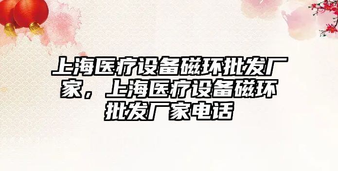 上海醫療設備磁環批發廠家，上海醫療設備磁環批發廠家電話