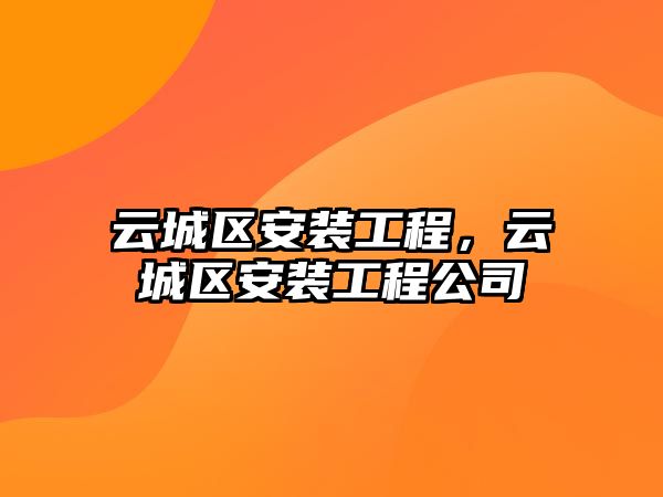 云城區安裝工程，云城區安裝工程公司