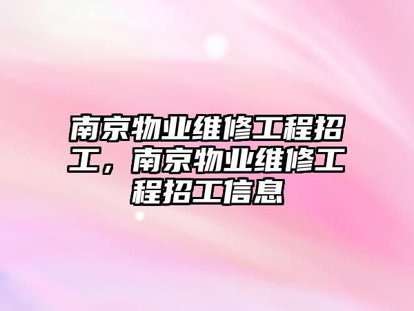 南京物業維修工程招工，南京物業維修工程招工信息