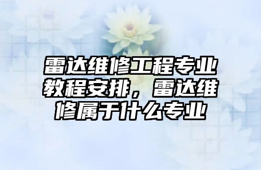 雷達維修工程專業教程安排，雷達維修屬于什么專業