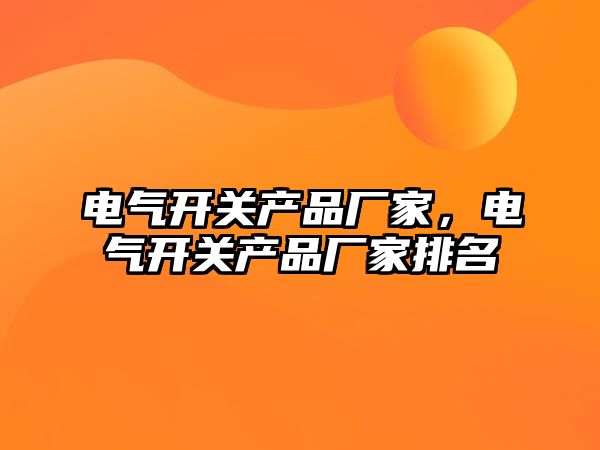 電氣開關產品廠家，電氣開關產品廠家排名