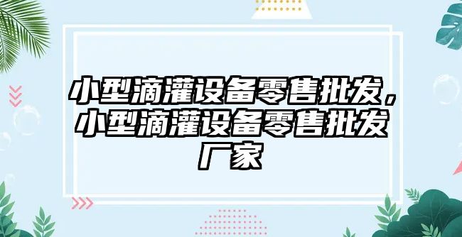 小型滴灌設備零售批發，小型滴灌設備零售批發廠家