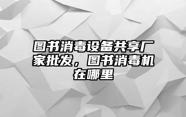 圖書消毒設備共享廠家批發，圖書消毒機在哪里