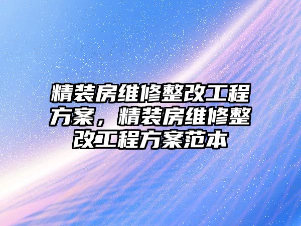 精裝房維修整改工程方案，精裝房維修整改工程方案范本