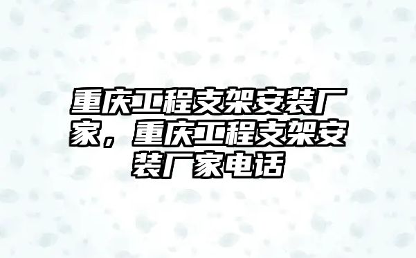 重慶工程支架安裝廠家，重慶工程支架安裝廠家電話