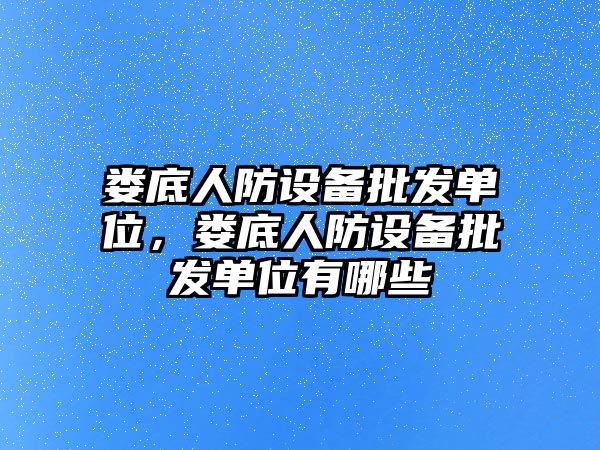 婁底人防設備批發單位，婁底人防設備批發單位有哪些