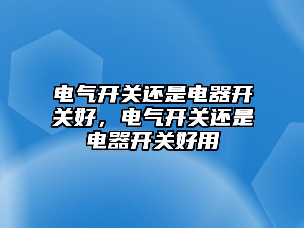 電氣開關還是電器開關好，電氣開關還是電器開關好用