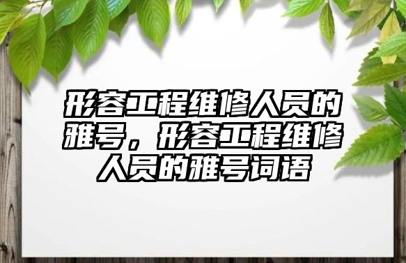 形容工程維修人員的雅號，形容工程維修人員的雅號詞語