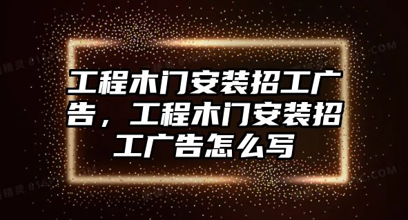 工程木門安裝招工廣告，工程木門安裝招工廣告怎么寫