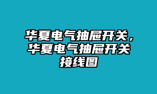 華夏電氣抽屜開關，華夏電氣抽屜開關接線圖