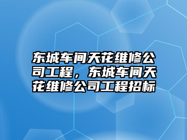 東城車間天花維修公司工程，東城車間天花維修公司工程招標