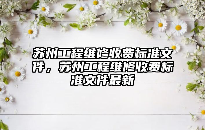 蘇州工程維修收費標準文件，蘇州工程維修收費標準文件最新