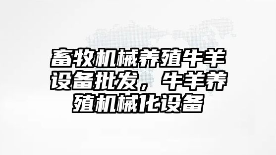 畜牧機械養殖牛羊設備批發，牛羊養殖機械化設備