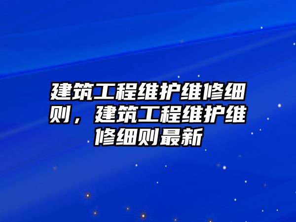 建筑工程維護維修細則，建筑工程維護維修細則最新