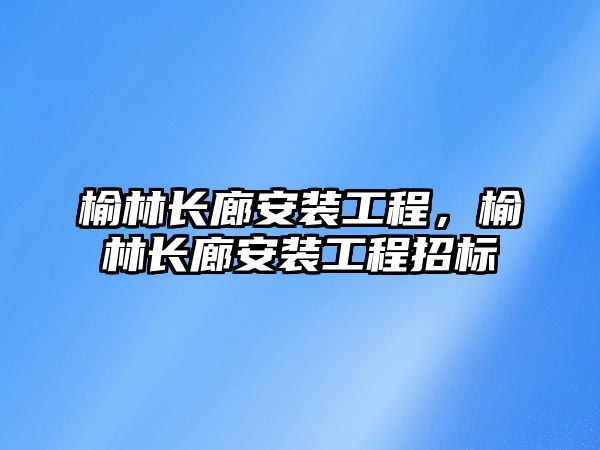 榆林長廊安裝工程，榆林長廊安裝工程招標