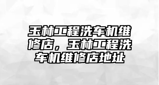 玉林工程洗車機維修店，玉林工程洗車機維修店地址