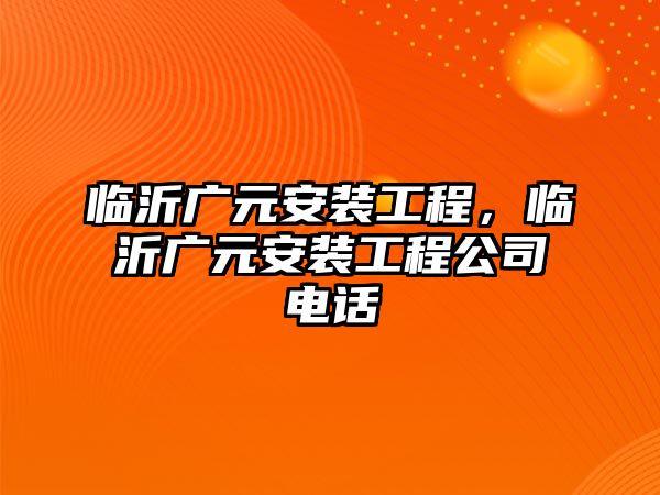 臨沂廣元安裝工程，臨沂廣元安裝工程公司電話