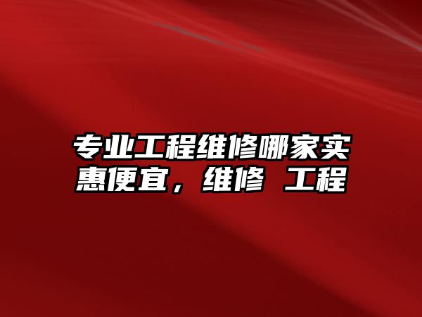 專業工程維修哪家實惠便宜，維修 工程