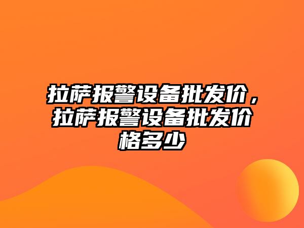 拉薩報警設備批發價，拉薩報警設備批發價格多少