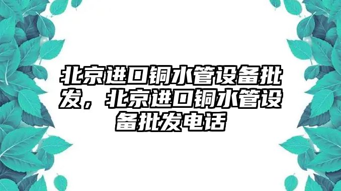 北京進口銅水管設備批發，北京進口銅水管設備批發電話