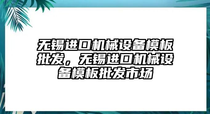 無錫進口機械設備模板批發，無錫進口機械設備模板批發市場