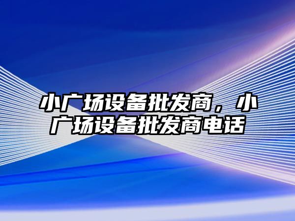 小廣場設備批發商，小廣場設備批發商電話