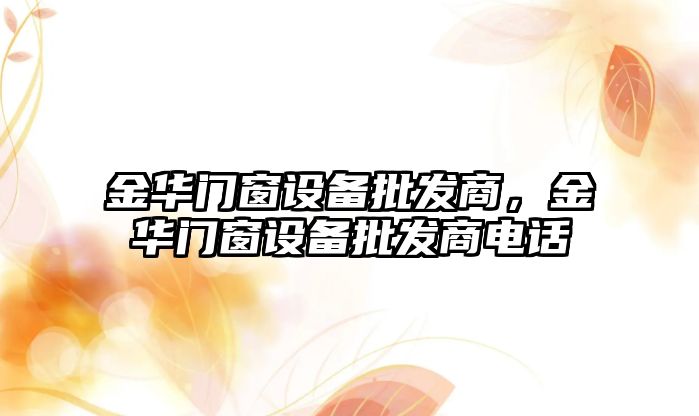 金華門窗設備批發商，金華門窗設備批發商電話