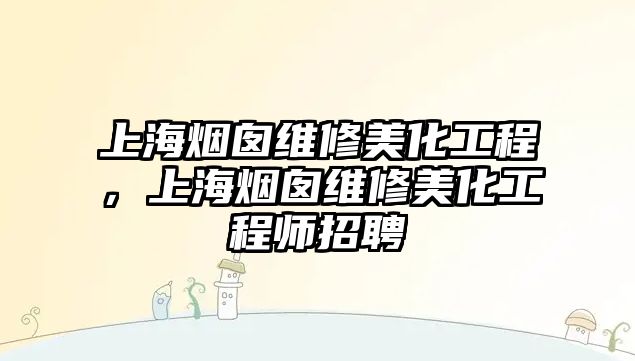 上海煙囪維修美化工程，上海煙囪維修美化工程師招聘