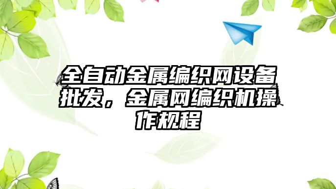 全自動金屬編織網設備批發，金屬網編織機操作規程