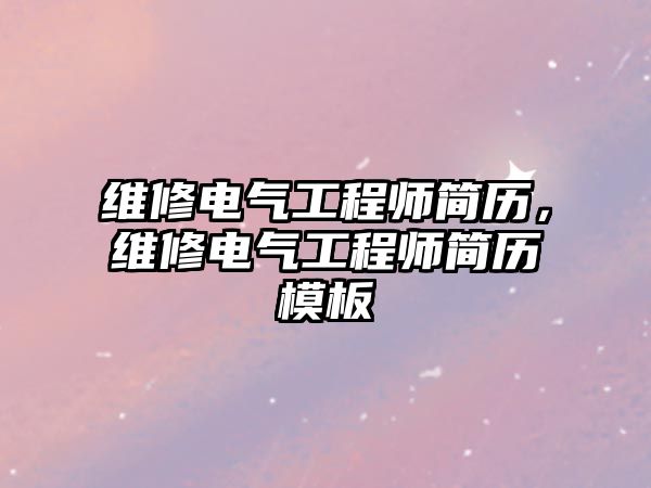 維修電氣工程師簡歷，維修電氣工程師簡歷模板