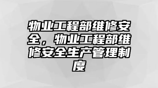 物業工程部維修安全，物業工程部維修安全生產管理制度