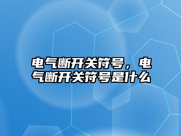 電氣斷開關符號，電氣斷開關符號是什么