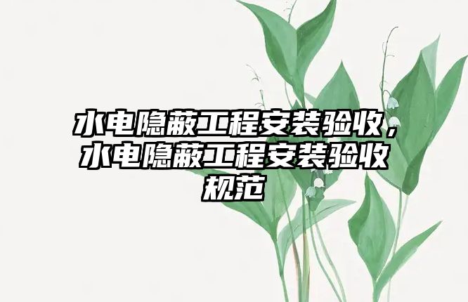 水電隱蔽工程安裝驗收，水電隱蔽工程安裝驗收規范