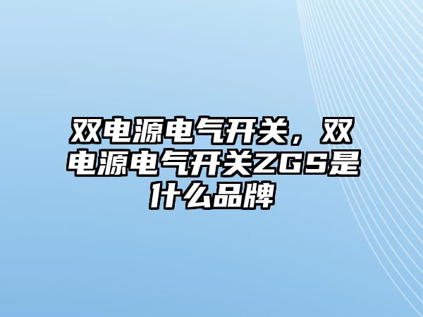 雙電源電氣開關，雙電源電氣開關ZGS是什么品牌