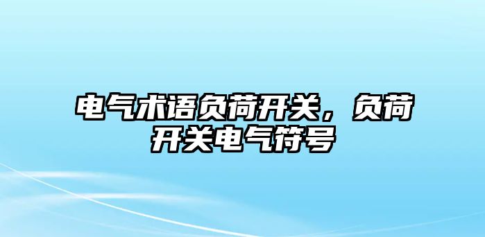 電氣術語負荷開關，負荷開關電氣符號